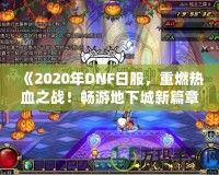 《2020年DNF日服，重燃熱血之戰(zhàn)！暢游地下城新篇章》