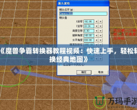 《魔獸爭霸轉換器教程視頻：快速上手，輕松轉換經典地圖》