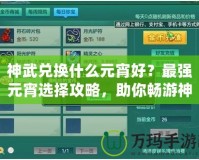 神武兌換什么元宵好？最強(qiáng)元宵選擇攻略，助你暢游神武世界！