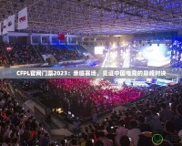 CFPL官網(wǎng)門票2023：親臨賽場，見證中國電競的巔峰對決