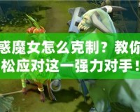 魅惑魔女怎么克制？教你輕松應對這一強力對手！