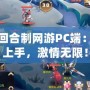 免費回合制網(wǎng)游PC端：輕松上手，激情無限！