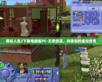 模擬人生2下載電腦版PC-無限創(chuàng)造，構建你的虛擬世界