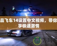 極品飛車(chē)14設(shè)置中文視頻，帶你暢享極速激情