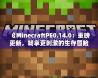 《MinecraftPE0.14.0：重磅更新，暢享更刺激的生存冒險(xiǎn)！》