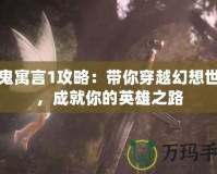 神鬼寓言1攻略：帶你穿越幻想世界，成就你的英雄之路