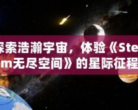 探索浩瀚宇宙，體驗(yàn)《Steam無(wú)盡空間》的星際征程