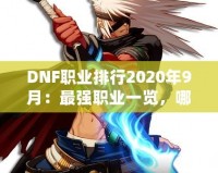 DNF職業(yè)排行2020年9月：最強(qiáng)職業(yè)一覽，哪一職業(yè)值得培養(yǎng)？