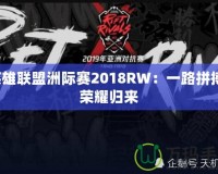 英雄聯(lián)盟洲際賽2018RW：一路拼搏，榮耀歸來