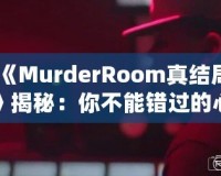 《MurderRoom真結(jié)局》揭秘：你不能錯過的心理推理游戲終極解密