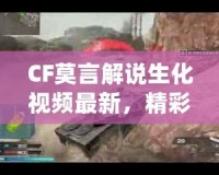 CF莫言解說生化視頻最新，精彩回放引爆玩家熱情