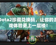 Dota2珍藏兌換碼，讓你的游戲體驗(yàn)更上一層樓！