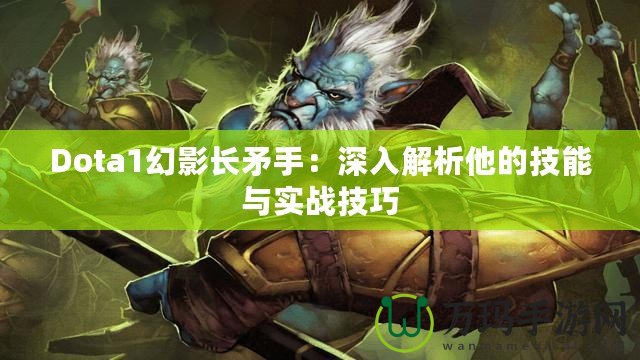 Dota1幻影長(zhǎng)矛手：深入解析他的技能與實(shí)戰(zhàn)技巧