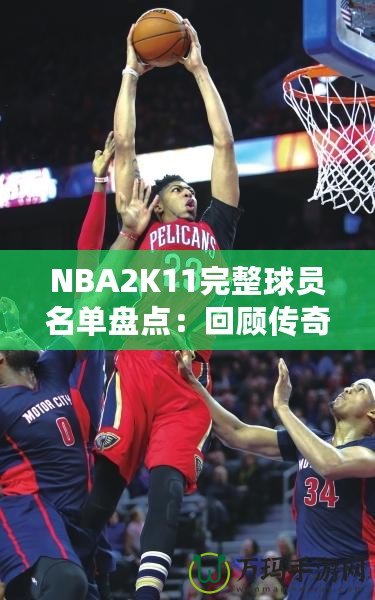 NBA2K11完整球員名單盤點(diǎn)：回顧傳奇賽季，感受真實(shí)籃球激情