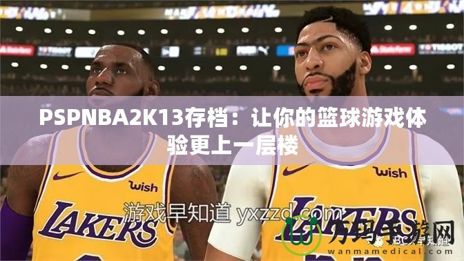 PSPNBA2K13存檔：讓你的籃球游戲體驗更上一層樓