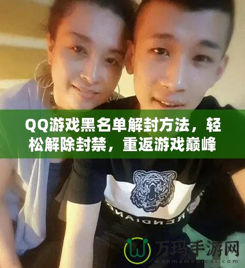 QQ游戲黑名單解封方法，輕松解除封禁，重返游戲巔峰！