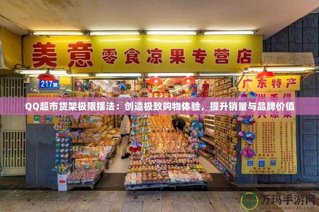 QQ超市貨架極限擺法：創(chuàng)造極致購物體驗，提升銷量與品牌價值