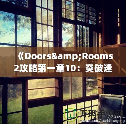 《Doors&Rooms2攻略第一章10：突破迷宮，探索無盡挑戰(zhàn)！》