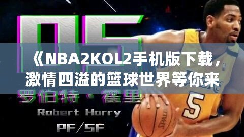 《NBA2KOL2手機(jī)版下載，激情四溢的籃球世界等你來(lái)戰(zhàn)》