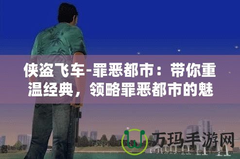 俠盜飛車-罪惡都市：帶你重溫經(jīng)典，領(lǐng)略罪惡都市的魅力