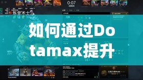 如何通過Dotamax提升MMR？DOTA2玩家必看的上分攻略