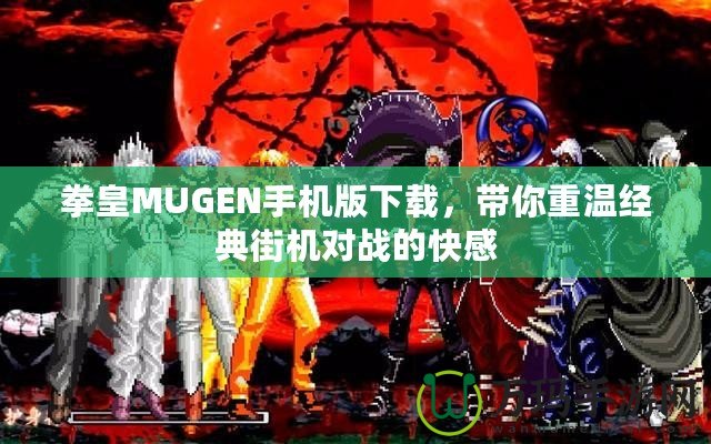 拳皇MUGEN手機(jī)版下載，帶你重溫經(jīng)典街機(jī)對戰(zhàn)的快感