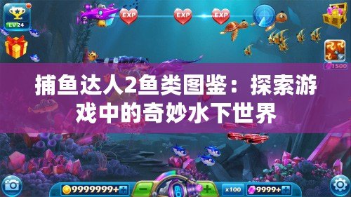 捕魚達(dá)人2魚類圖鑒：探索游戲中的奇妙水下世界