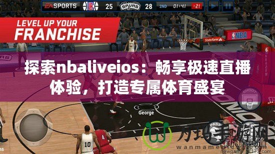 探索nbaliveios：暢享極速直播體驗(yàn)，打造專屬體育盛宴