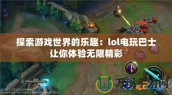 探索游戲世界的樂(lè)趣：lol電玩巴士讓你體驗(yàn)無(wú)限精彩