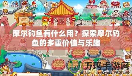 摩爾釣魚有什么用？探索摩爾釣魚的多重價(jià)值與樂趣