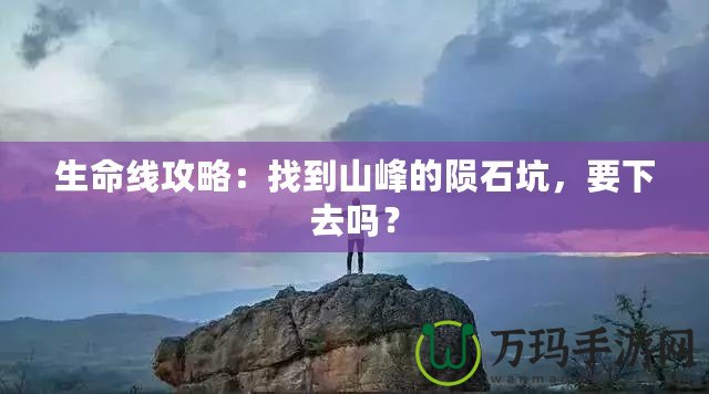 生命線攻略：找到山峰的隕石坑，要下去嗎？