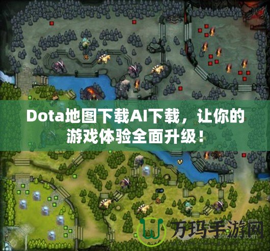 Dota地圖下載AI下載，讓你的游戲體驗(yàn)全面升級(jí)！