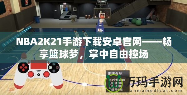 NBA2K21手游下載安卓官網(wǎng)——暢享籃球夢(mèng)，掌中自由控場(chǎng)