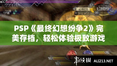 PSP《最終幻想紛爭2》完美存檔，輕松體驗極致游戲快感！