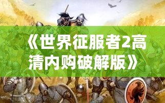 《世界征服者2高清內(nèi)購破解版》——全球戰(zhàn)略爭霸，開啟你的帝國征途