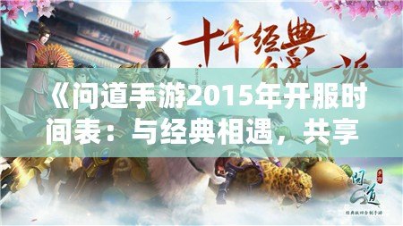 《問道手游2015年開服時(shí)間表：與經(jīng)典相遇，共享仙俠奇緣》