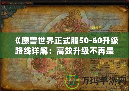 《魔獸世界正式服50-60升級(jí)路線詳解：高效升級(jí)不再是夢(mèng)！》