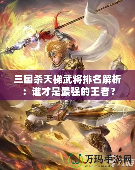 三國殺天梯武將排名解析：誰才是最強的王者？