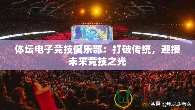 體壇電子競技俱樂部：打破傳統(tǒng)，迎接未來競技之光