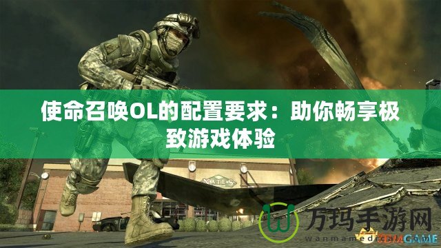 使命召喚OL的配置要求：助你暢享極致游戲體驗(yàn)