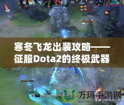 寒冬飛龍出裝攻略——征服Dota2的終極武器！