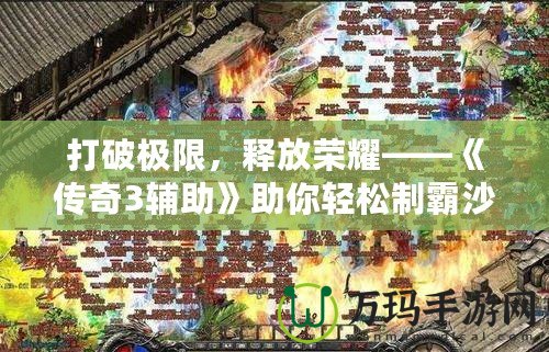 打破極限，釋放榮耀——《傳奇3輔助》助你輕松制霸沙巴克