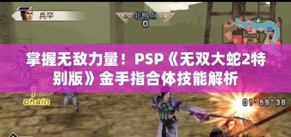 掌握無敵力量！PSP《無雙大蛇2特別版》金手指合體技能解析