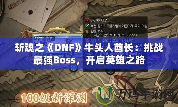 斬魂之《DNF》牛頭人酋長(zhǎng)：挑戰(zhàn)最強(qiáng)Boss，開(kāi)啟英雄之路