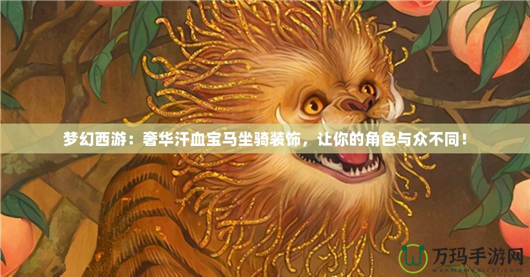 夢(mèng)幻西游：奢華汗血寶馬坐騎裝飾，讓你的角色與眾不同！