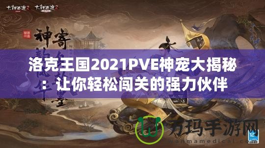 洛克王國2021PVE神寵大揭秘：讓你輕松闖關(guān)的強力伙伴