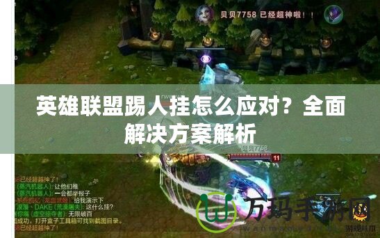 英雄聯(lián)盟踢人掛怎么應對？全面解決方案解析