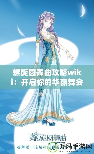 螺旋圓舞曲攻略wiki：開(kāi)啟你的華麗舞會(huì)之旅