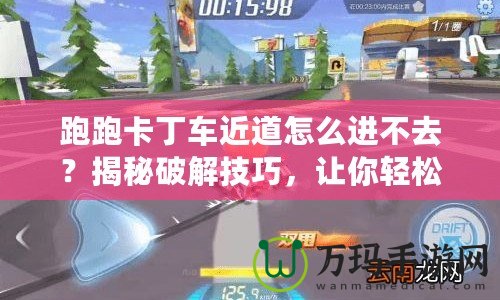 跑跑卡丁車近道怎么進不去？揭秘破解技巧，讓你輕松領(lǐng)先！