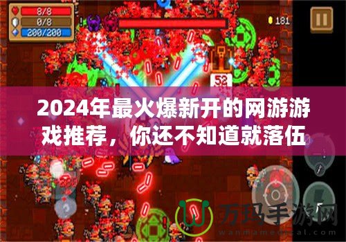 2024年最火爆新開的網游游戲推薦，你還不知道就落伍了！